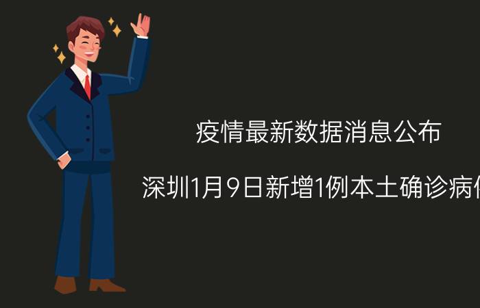 疫情最新数据消息公布 深圳1月9日新增1例本土确诊病例，详情公布